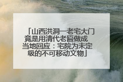 山西洪洞一老宅大门竟是用清代老匾做成 当地回应：宅院为未定级的不可移动文物