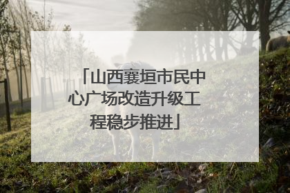 山西襄垣市民中心广场改造升级工程稳步推进
