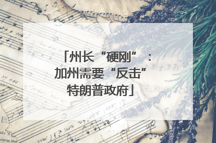 州长“硬刚”：加州需要“反击”特朗普政府
