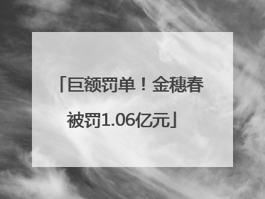 巨额罚单！金穗春被罚1.06亿元