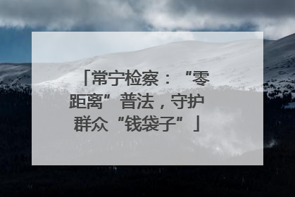 常宁检察：“零距离”普法，守护群众“钱袋子”