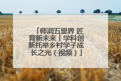 师润五里界 匠育新未来丨学科创新托举乡村学子成长之光（视频）