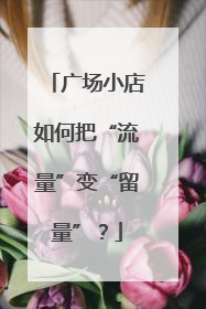 广场小店如何把“流量”变“留量”？