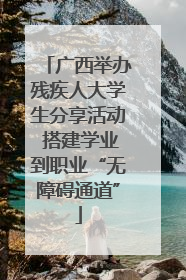 广西举办残疾人大学生分享活动 搭建学业到职业“无障碍通道”