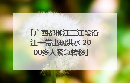 广西都柳江三江段沿江一带出现洪水 2000多人紧急转移
