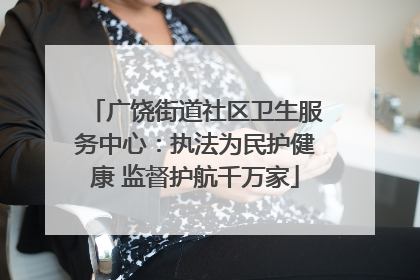 广饶街道社区卫生服务中心：执法为民护健康 监督护航千万家