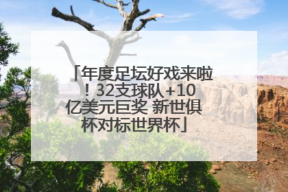 年度足坛好戏来啦！32支球队+10亿美元巨奖 新世俱杯对标世界杯