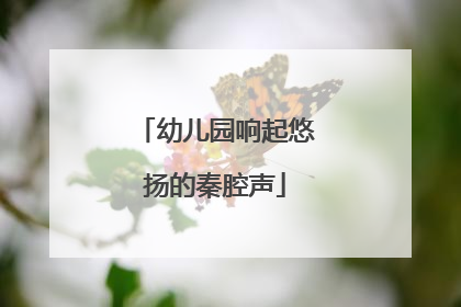 幼儿园响起悠扬的秦腔声
