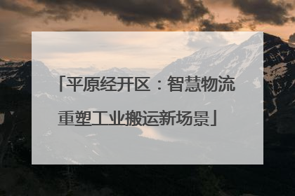 平原经开区：智慧物流重塑工业搬运新场景