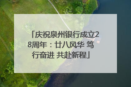 庆祝泉州银行成立28周年：廿八风华 笃行奋进 共赴新程