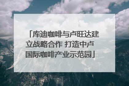 库迪咖啡与卢旺达建立战略合作 打造中卢国际咖啡产业示范园