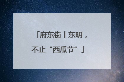 府东街丨东明，不止“西瓜节”
