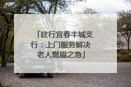 建行宜春丰城支行：上门服务解决老人燃眉之急