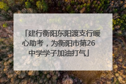 建行衡阳东阳渡支行暖心助考，为衡阳市第26中学学子加油打气