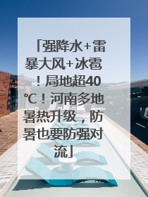 强降水+雷暴大风+冰雹！局地超40℃！河南多地暑热升级，防暑也要防强对流