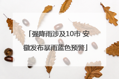 强降雨涉及10市 安徽发布暴雨蓝色预警