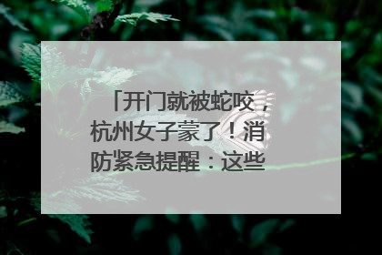 开门就被蛇咬，杭州女子蒙了！消防紧急提醒：这些方法都不靠谱！