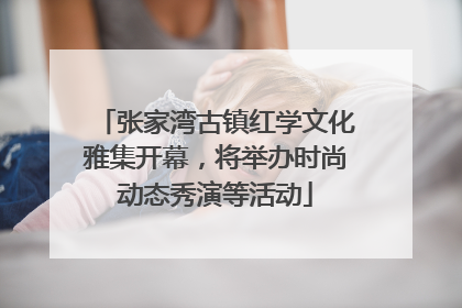 张家湾古镇红学文化雅集开幕，将举办时尚动态秀演等活动