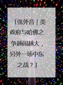 弦外音｜美政府与哈佛之争越闹越大，另外一场中东之战？