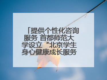 提供个性化咨询服务 首都师范大学设立“北京学生身心健康成长服务基地”