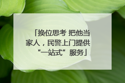 换位思考 把他当家人，民警上门提供“一站式”服务