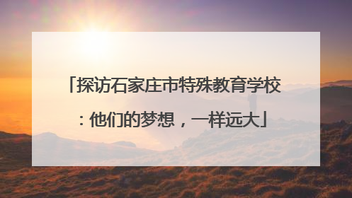 探访石家庄市特殊教育学校：他们的梦想，一样远大