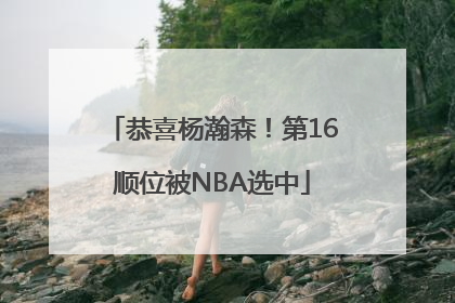 恭喜杨瀚森！第16顺位被NBA选中