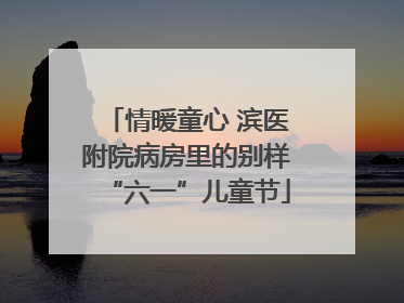 情暖童心 滨医附院病房里的别样“六一”儿童节