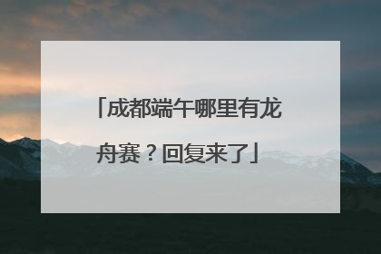 成都端午哪里有龙舟赛？回复来了