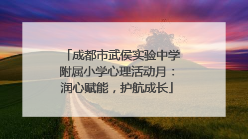 成都市武侯实验中学附属小学心理活动月：润心赋能，护航成长