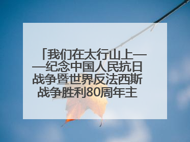 我们在太行山上——纪念中国人民抗日战争暨世界反法西斯战争胜利80周年主题征文活动