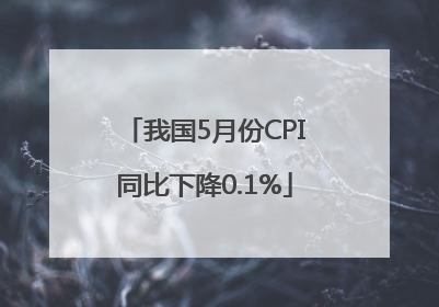 我国5月份CPI同比下降0.1%