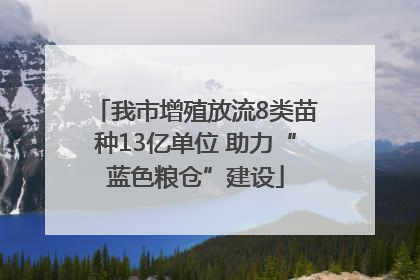 我市增殖放流8类苗种13亿单位 助力“蓝色粮仓”建设