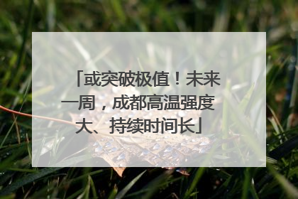 或突破极值！未来一周，成都高温强度大、持续时间长