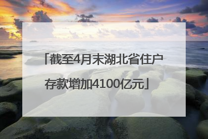 截至4月末湖北省住户存款增加4100亿元