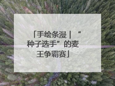 手绘条漫｜“种子选手”的麦王争霸赛