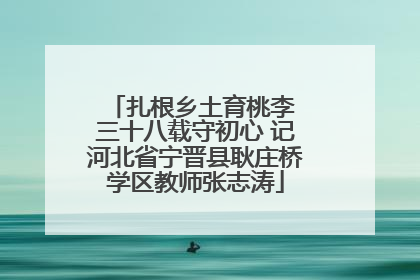 扎根乡土育桃李 三十八载守初心 记河北省宁晋县耿庄桥学区教师张志涛