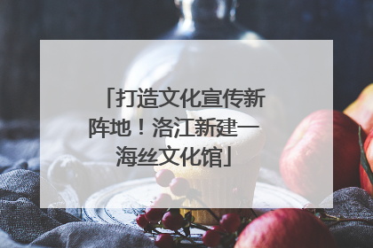 打造文化宣传新阵地！洛江新建一海丝文化馆