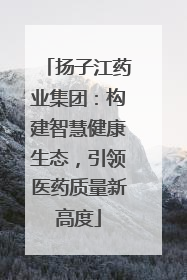 扬子江药业集团：构建智慧健康生态，引领医药质量新高度