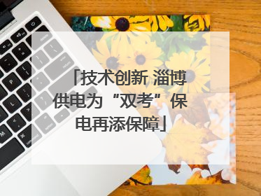 技术创新 淄博供电为“双考”保电再添保障