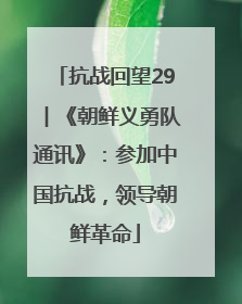 抗战回望29︱《朝鲜义勇队通讯》：参加中国抗战，领导朝鲜革命