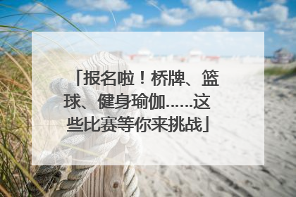 报名啦！桥牌、篮球、健身瑜伽……这些比赛等你来挑战