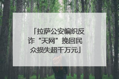 拉萨公安编织反诈“天网”挽回民众损失超千万元