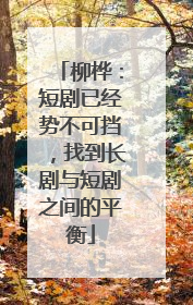 柳桦：短剧已经势不可挡，找到长剧与短剧之间的平衡