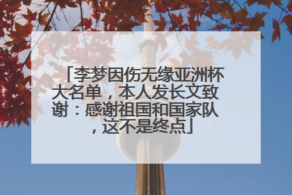 李梦因伤无缘亚洲杯大名单，本人发长文致谢：感谢祖国和国家队，这不是终点