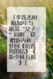 李连杰时隔30年与谢苗“父子”同框，获赠新内裤，梦回《给爸爸的信》《新少林五祖》