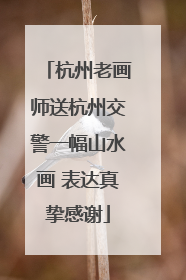 杭州老画师送杭州交警一幅山水画 表达真挚感谢