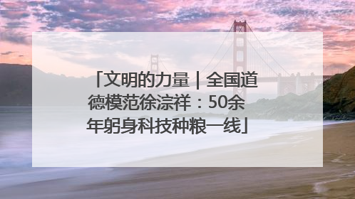 文明的力量｜全国道德模范徐淙祥：50余年躬身科技种粮一线