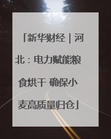 新华财经｜河北：电力赋能粮食烘干 确保小麦高质量归仓