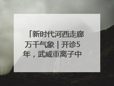 新时代河西走廊万千气象｜开诊5年，武威重离子中心完成2000余例患者治疗